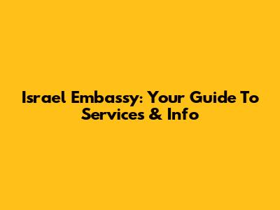 Israel Embassy: Your Guide To Services & Info