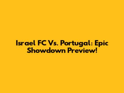 Israel FC Vs. Portugal: Epic Showdown Preview!