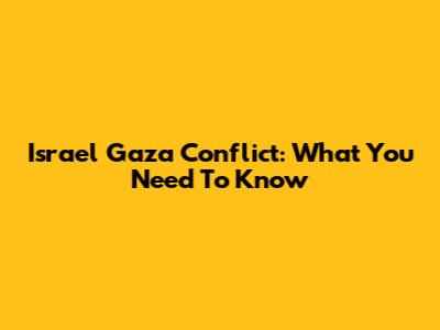 Israel Gaza Conflict: What You Need To Know