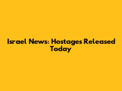 Israel News: Hostages Released Today