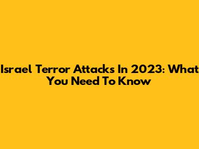 Israel Terror Attacks In 2023: What You Need To Know