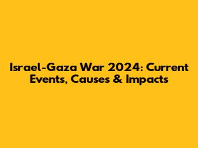 Israel-Gaza War 2024: Current Events, Causes & Impacts
