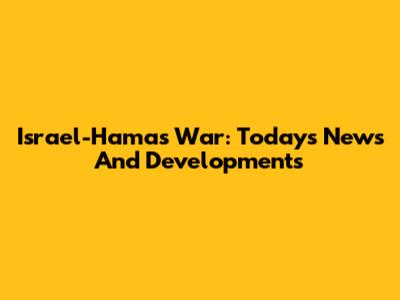 Israel-Hamas War: Today's News And Developments