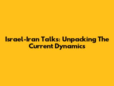 Israel-Iran Talks: Unpacking The Current Dynamics