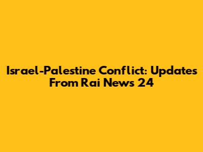Israel-Palestine Conflict: Updates From Rai News 24