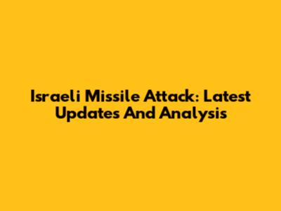 Israeli Missile Attack: Latest Updates And Analysis