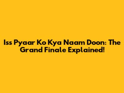 Iss Pyaar Ko Kya Naam Doon: The Grand Finale Explained!