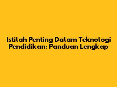 Istilah Penting Dalam Teknologi Pendidikan: Panduan Lengkap