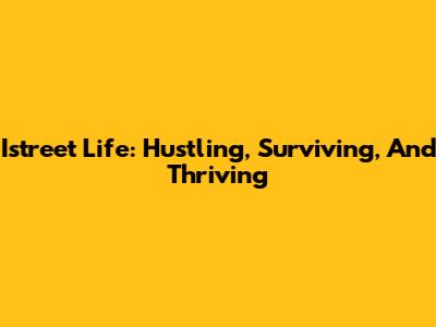 Istreet Life: Hustling, Surviving, And Thriving