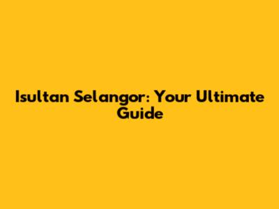 Isultan Selangor: Your Ultimate Guide
