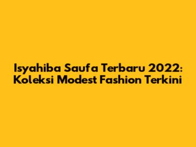 Isyahiba Saufa Terbaru 2022: Koleksi Modest Fashion Terkini