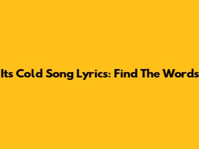 It's Cold Song Lyrics: Find The Words