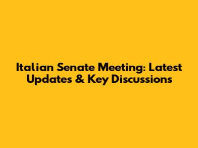 Italian Senate Meeting: Latest Updates & Key Discussions