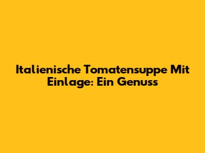 Italienische Tomatensuppe Mit Einlage: Ein Genuss