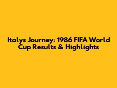 Italy's Journey: 1986 FIFA World Cup Results & Highlights