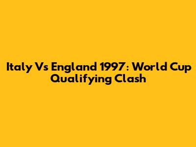 Italy Vs England 1997: World Cup Qualifying Clash