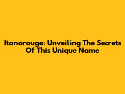 Itanarouge: Unveiling The Secrets Of This Unique Name