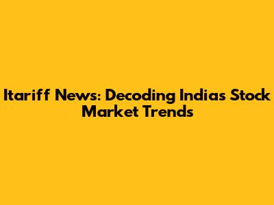 Itariff News: Decoding India's Stock Market Trends