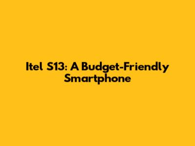 Itel S13: A Budget-Friendly Smartphone