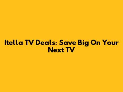 Itella TV Deals: Save Big On Your Next TV