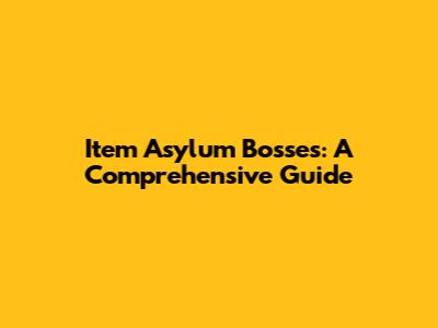 Item Asylum Bosses: A Comprehensive Guide