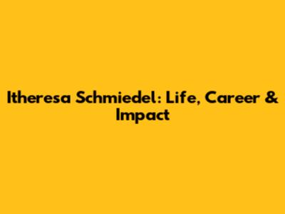 Itheresa Schmiedel: Life, Career & Impact