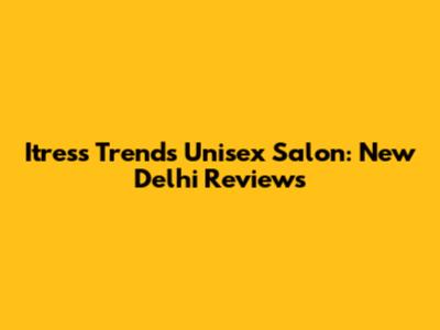 Itress Trends Unisex Salon: New Delhi Reviews
