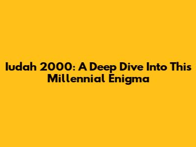 Iudah 2000: A Deep Dive Into This Millennial Enigma