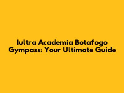 Iultra Academia Botafogo Gympass: Your Ultimate Guide