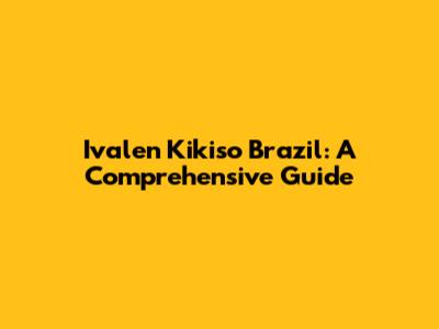 Ivalen Kikiso Brazil: A Comprehensive Guide