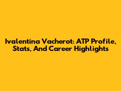 Ivalentina Vacherot: ATP Profile, Stats, And Career Highlights