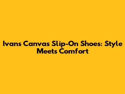 Ivan's Canvas Slip-On Shoes: Style Meets Comfort