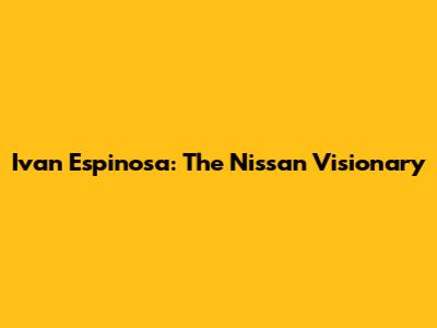 Ivan Espinosa: The Nissan Visionary