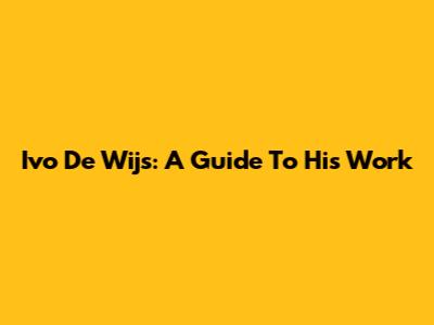 Ivo De Wijs: A Guide To His Work