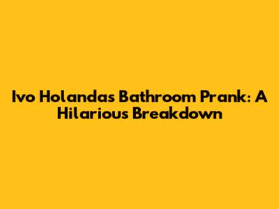 Ivo Holanda's Bathroom Prank: A Hilarious Breakdown