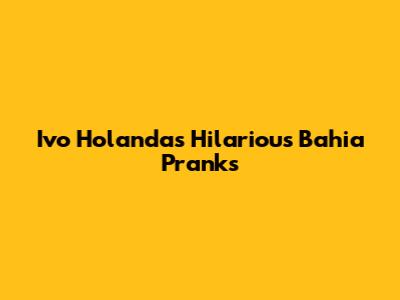 Ivo Holanda's Hilarious Bahia Pranks