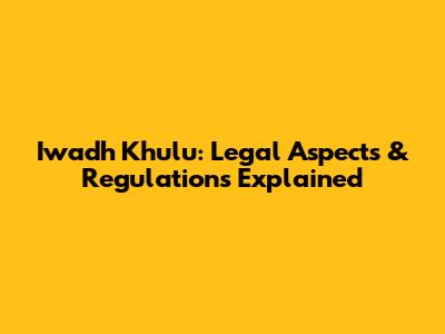 Iwadh Khulu: Legal Aspects & Regulations Explained