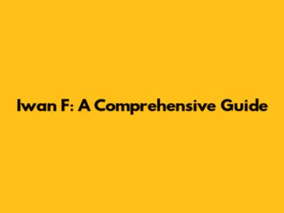 Iwan F: A Comprehensive Guide