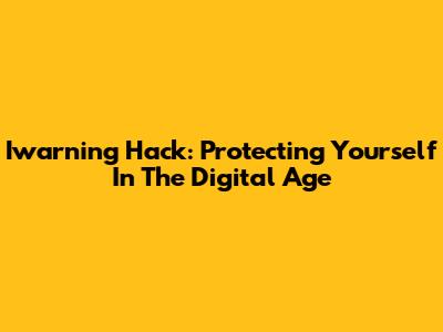 Iwarning Hack: Protecting Yourself In The Digital Age