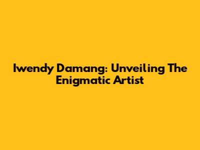 Iwendy Damang: Unveiling The Enigmatic Artist