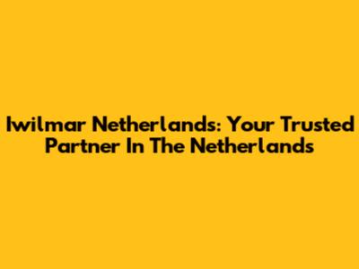 Iwilmar Netherlands: Your Trusted Partner In The Netherlands