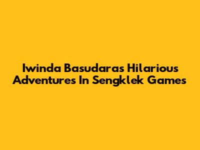 Iwinda Basudara's Hilarious Adventures In Sengklek Games