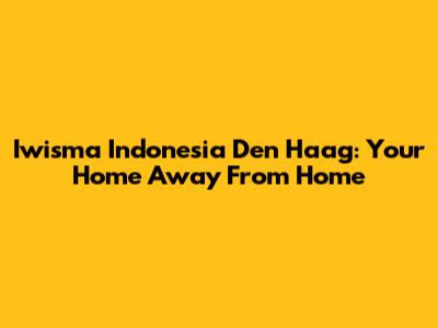 Iwisma Indonesia Den Haag: Your Home Away From Home