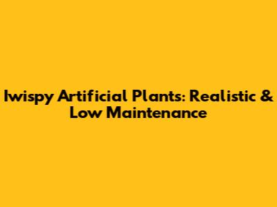Iwispy Artificial Plants: Realistic & Low Maintenance