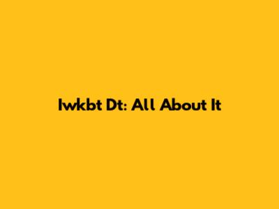 Iwkbt Dt: All About It