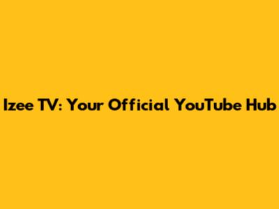 Izee TV: Your Official YouTube Hub