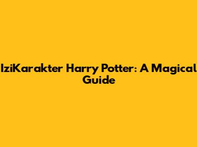 IziKarakter Harry Potter: A Magical Guide