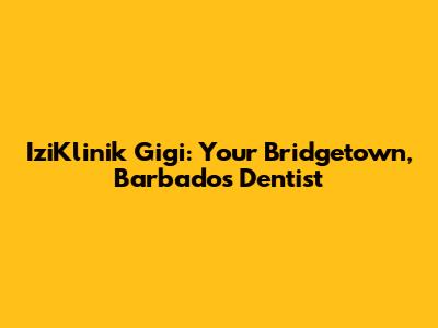 IziKlinik Gigi: Your Bridgetown, Barbados Dentist