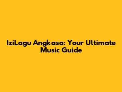 IziLagu Angkasa: Your Ultimate Music Guide