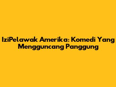 IziPelawak Amerika: Komedi Yang Mengguncang Panggung